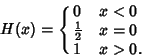 \begin{displaymath}
H(x) = \cases{
0 & $x < 0$\cr
{\textstyle{1\over 2}}& $x = 0$\cr
1 & $x > 0$.\cr}
\end{displaymath}