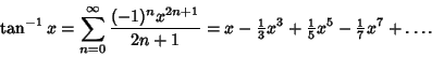 \begin{displaymath}
\tan^{-1} x=\sum_{n=0}^\infty {(-1)^nx^{2n+1}\over 2n+1} = x...
...+{\textstyle{1\over 5}} x^5-{\textstyle{1\over 7}} x^7+\ldots.
\end{displaymath}