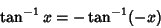 \begin{displaymath}
\tan^{-1}x=-\tan^{-1}(-x)
\end{displaymath}