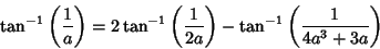 \begin{displaymath}
\tan^{-1}\left({1\over a}\right)=2\tan^{-1}\left({1\over 2a}\right)-\tan^{-1}\left({1\over 4a^3+3a}\right)
\end{displaymath}