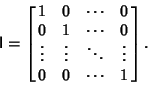 \begin{displaymath}
{\hbox{\sf I}} = \left[{\matrix{
1 & 0 & \cdots & 0\cr
0 &...
...& \vdots & \ddots & \vdots\cr
0 & 0 & \cdots & 1\cr}}\right].
\end{displaymath}