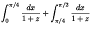 $\displaystyle \int_0^{\pi/4}{dx\over 1+z}+\int_{\pi/4}^{\pi/2}{dx\over 1+z}$