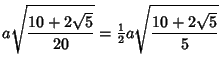 $\displaystyle a\sqrt{10+2\sqrt{5}\over 20}={\textstyle{1\over 2}}a\sqrt{10+2\sqrt{5}\over 5}$