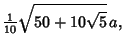 $\displaystyle {\textstyle{1\over 10}}\sqrt{50+10\sqrt{5}}\, a,$