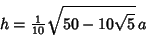 \begin{displaymath}
h={\textstyle{1\over 10}}\sqrt{50-10\sqrt{5}}\,a
\end{displaymath}