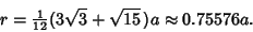 \begin{displaymath}
r={\textstyle{1\over 12}} (3\sqrt{3}+\sqrt{15}\,)a \approx 0.75576a.
\end{displaymath}