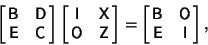 \begin{displaymath}
\left[{\matrix{{\hbox{\sf B}}& {\hbox{\sf D}}\cr {\hbox{\sf ...
...{\hbox{\sf O}}\cr {\hbox{\sf E}} & {\hbox{\sf I}}\cr}}\right],
\end{displaymath}