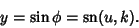 \begin{displaymath}
y=\sin\phi=\mathop{\rm sn}\nolimits (u,k).
\end{displaymath}