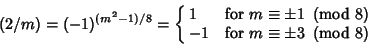 \begin{displaymath}
(2/m)=(-1)^{(m^2-1)/8}=\cases{ 1 & for $m\equiv \pm 1\ \left...
...r -1 & for $m\equiv \pm 3\ \left({{\rm mod\ } {8}}\right)$\cr}
\end{displaymath}