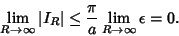 \begin{displaymath}
\lim_{R\to\infty} \vert I_R\vert \leq {\pi\over a} \lim_{R\to\infty} \epsilon = 0.
\end{displaymath}