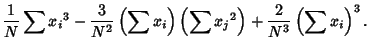 $\displaystyle {1\over N}\sum {x_i}^3-{3\over N^2}\left({\sum x_i}\right)\left({\sum {x_j}^2}\right)+{2\over N^3} \left({\sum x_i}\right)^3.$