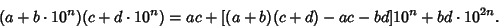 \begin{displaymath}
(a+b\cdot 10^n)(c+d\cdot 10^n) = ac+[(a+b)(c+d)-ac-bd]10^n+bd\cdot 10^{2n}.
\end{displaymath}