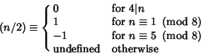 \begin{displaymath}
(n/2)\equiv \cases{
0 & for $4\vert n$\cr
1 & for $n\equiv...
...({{\rm mod\ } {8}}\right)$\cr
{\rm undefined} & otherwise\cr}
\end{displaymath}