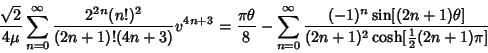 \begin{displaymath}
{\sqrt{2}\over 4\mu}\sum_{n=0}^\infty {2^{2n}(n!)^2\over (2n...
...+1)\theta]\over(2n+1)^2\cosh[{\textstyle{1\over 2}}(2n+1)\pi]}
\end{displaymath}