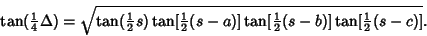 \begin{displaymath}
\tan({\textstyle{1\over 4}}\Delta)=\sqrt{\tan({\textstyle{1\...
...\textstyle{1\over 2}}(s-b)]\tan[{\textstyle{1\over 2}}(s-c)]}.
\end{displaymath}