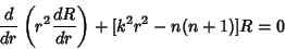 \begin{displaymath}
{d\over dr}\left({r^2{dR\over dr}}\right)+[k^2r^2-n(n+1)]R=0
\end{displaymath}