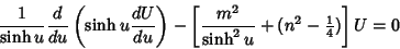 \begin{displaymath}
{1\over\sinh u}{d\over du}\left({\sinh u{dU\over du}}\right)...
...t[{{m^2\over\sinh^2 u}+(n^2-{\textstyle{1\over 4}})}\right]U=0
\end{displaymath}