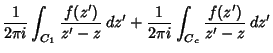 $\displaystyle {1\over 2\pi i}\int_{C_1}{f(z')\over z'-z}\,dz'+ {1\over 2\pi i}\int_{C_c}{f(z')\over z'-z}\,dz'$