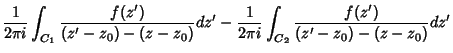 $\displaystyle {1\over 2\pi i}\int_{C_1}{f(z')\over (z'-z_0)-(z-z_0)}dz' - {1\over 2\pi i}\int_{C_2}{f(z')\over (z'-z_0)-(z-z_0)}dz'$