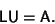 \begin{displaymath}
{\hbox{\sf L}}{\hbox{\sf U}}={\hbox{\sf A}}.
\end{displaymath}