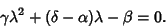 \begin{displaymath}
\gamma\lambda^2+(\delta-\alpha)\lambda-\beta=0.
\end{displaymath}