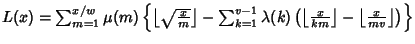 $L(x)=\sum_{m=1}^{x/w} \mu(m)\left\{{\left\lfloor{\sqrt{x\over m}}\right\rfloor ...
...x\over km}\right\rfloor -\left\lfloor{x\over mv}\right\rfloor }\right)}\right\}$