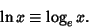 \begin{displaymath}
\ln x\equiv \log_e x.
\end{displaymath}