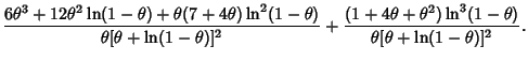 $\displaystyle {6\theta^3+12\theta^2\ln(1-\theta)+\theta (7+4\theta)\ln^2(1-\the...
...]^2}+{(1+4\theta+\theta^2)\ln^3(1-\theta)\over \theta[\theta+\ln(1-\theta)]^2}.$