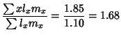 $\displaystyle {\sum xl_xm_x\over\sum l_xm_x}={1.85\over 1.10} = 1.68$