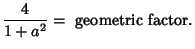 $\displaystyle {4\over 1+a^2} = \hbox{ geometric factor}.$