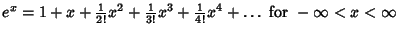 $e^x = 1+x+{\textstyle{1\over 2!}}x^2+{\textstyle{1\over 3!}}x^3+{\textstyle{1\over 4!}}x^4 +\ldots {\rm\ for\ } -\infty<x<\infty$