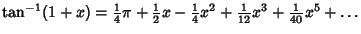 $\tan^{-1}(1+x) = {\textstyle{1\over 4}}\pi+{\textstyle{1\over 2}}x-{\textstyle{1\over 4}}x^2+{\textstyle{1\over 12}}x^3+{\textstyle{1\over 40}}x^5+\ldots$