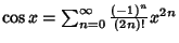 $\cos x = \sum_{n=0}^\infty {(-1)^n \over(2n)!}x^{2n}$