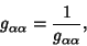 \begin{displaymath}
g_{\alpha\alpha}={1\over g_{\alpha\alpha}},
\end{displaymath}