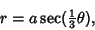 \begin{displaymath}
r = a \sec({\textstyle{1\over 3}}\theta),
\end{displaymath}