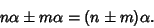 \begin{displaymath}
n\alpha\pm m\alpha=(n\pm m)\alpha.
\end{displaymath}