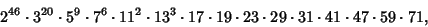 \begin{displaymath}
2^{46}\cdot 3^{20}\cdot 5^9\cdot 7^6\cdot 11^2\cdot 13^3\cdo...
...ot 19\cdot 23\cdot 29\cdot 31\cdot 41\cdot 47\cdot 59\cdot 71,
\end{displaymath}