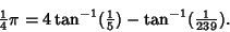 \begin{displaymath}
{\textstyle{1\over 4}}\pi = 4\tan^{-1}({\textstyle{1\over 5}})-\tan^{-1}({\textstyle{1\over 239}}).
\end{displaymath}