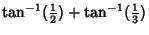 $\displaystyle \tan^{-1}({\textstyle{1\over 2}})+\tan^{-1}({\textstyle{1\over 3}})$