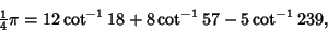 \begin{displaymath}
{\textstyle{1\over 4}}\pi = 12\cot^{-1}18+8\cot^{-1}57-5\cot^{-1}239,
\end{displaymath}