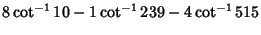 $\displaystyle 8\cot^{-1}10-1\cot^{-1}239-4\cot^{-1}515$