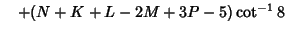 $\quad +(N+K+L-2M+3P-5)\cot^{-1}8$