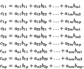 \begin{eqnarray*}
c_{11}&=&a_{11}b_{11}+a_{12}b_{21}+\ldots+a_{1m}b_{m1}\\
c_...
...{m2}\\
c_{np}&=&a_{n1}b_{1p}+a_{n2}b_{2p}+\ldots+a_{nm}b_{mp}.
\end{eqnarray*}