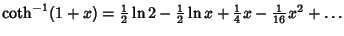 $\coth^{-1} (1+x) = {\textstyle{1\over 2}}\ln 2-{\textstyle{1\over 2}}\ln x+{\textstyle{1\over 4}}x-{\textstyle{1\over 16}}x^2+\ldots$