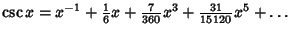 $\csc x =x^{-1}+{\textstyle{1\over 6}}x+{\textstyle{7\over 360}}x^3+{\textstyle{31\over 15120}}x^5+\ldots$