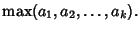 $\displaystyle \max(a_1, a_2, \ldots, a_k).$