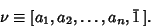 \begin{displaymath}
\nu\equiv [a_1, a_2, \ldots, a_n, \bar 1\,].
\end{displaymath}