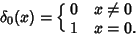 \begin{displaymath}
\delta_0(x) = \cases{
0 & $x \not= 0$\cr
1 & $x = 0$.\cr}
\end{displaymath}