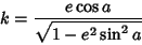 \begin{displaymath}
k={e\cos a\over\sqrt{1-e^2\sin^2 a}}
\end{displaymath}