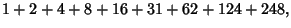 $\displaystyle 1+2+4+8+16+31+62+124+248,$